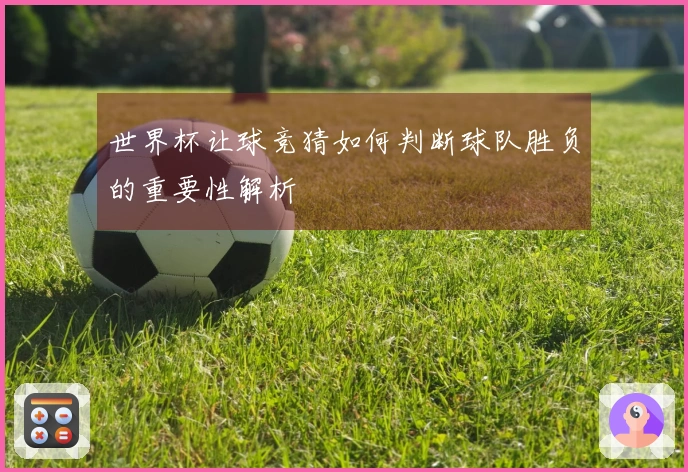 世界杯让球竞猜如何判断球队胜负的重要性解析