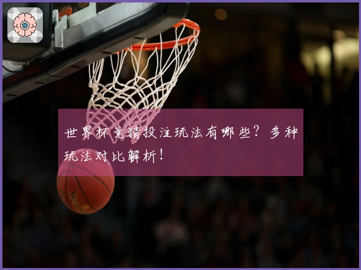 世界杯竞猜投注玩法有哪些？多种玩法对比解析！