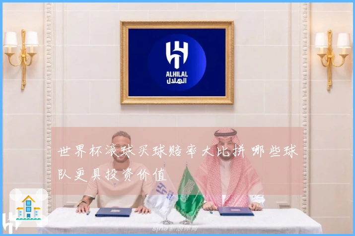 世界杯滚球买球赔率大比拼 哪些球队更具投资价值