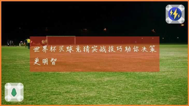 世界杯买球竞猜实战技巧助你决策更明智