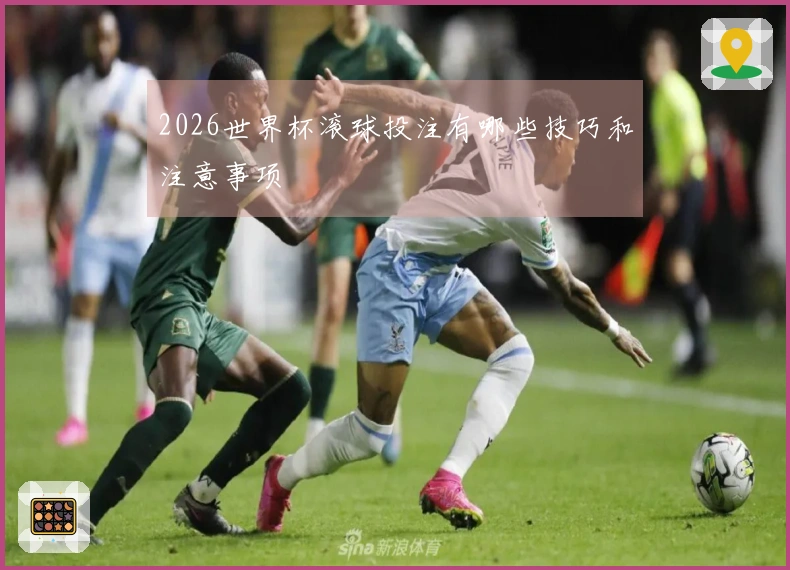 2026世界杯滚球投注有哪些技巧和注意事项