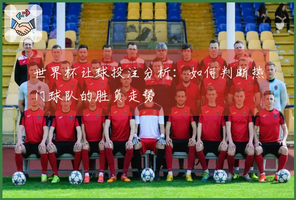 世界杯让球投注分析：如何判断热门球队的胜负走势