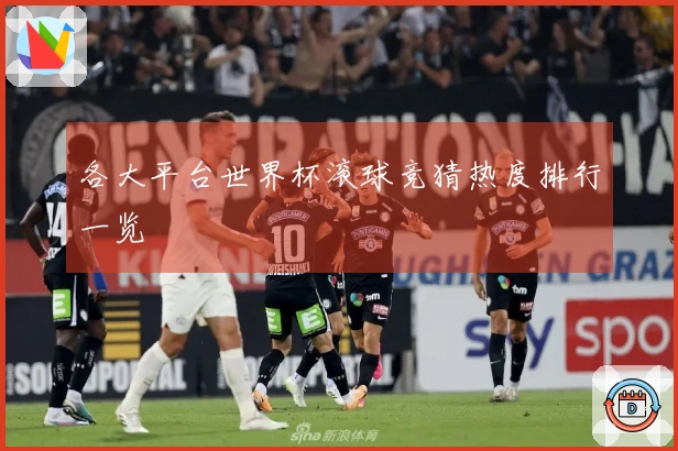 各大平台世界杯滚球竞猜热度排行一览