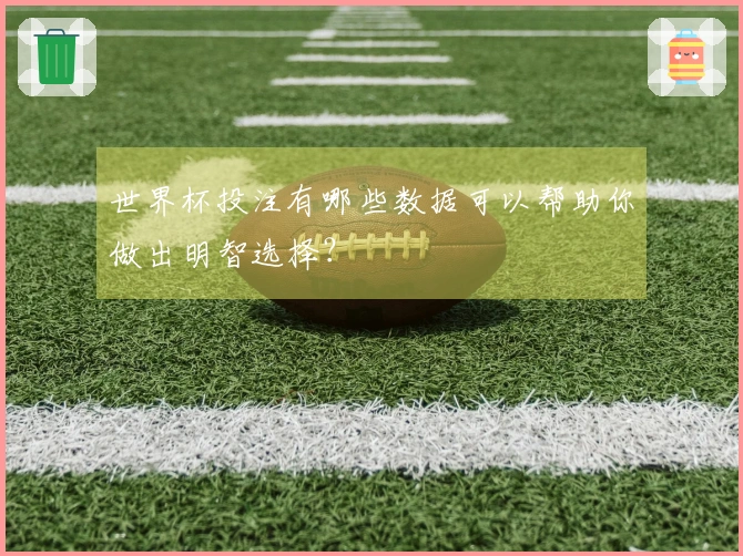 世界杯投注有哪些数据可以帮助你做出明智选择？