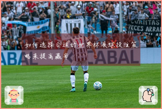 如何选择合适的世界杯滚球投注策略来提高赢率