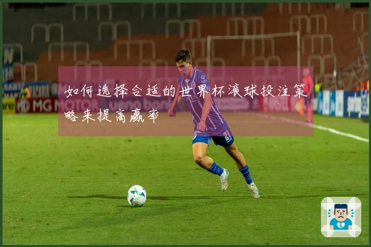 如何选择合适的世界杯滚球投注策略来提高赢率
