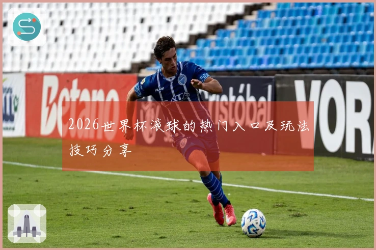 2026世界杯滚球的热门入口及玩法技巧分享