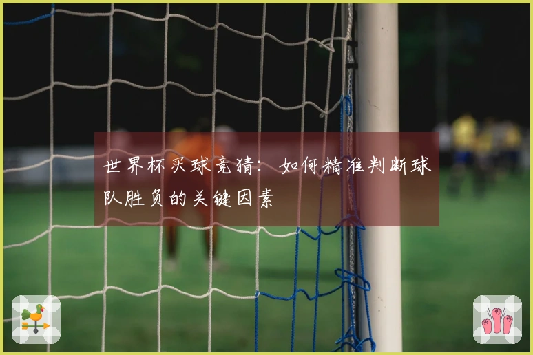 世界杯买球竞猜：如何精准判断球队胜负的关键因素