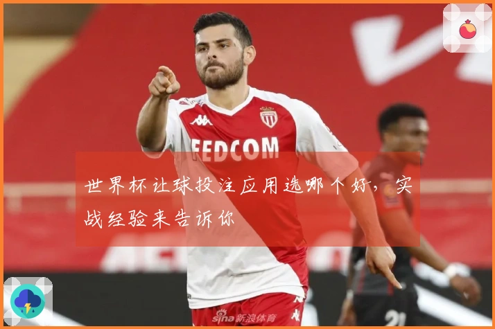 世界杯让球投注应用选哪个好，实战经验来告诉你