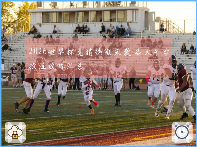 2026世界杯竞猜热潮来袭 各大平台投注攻略汇总